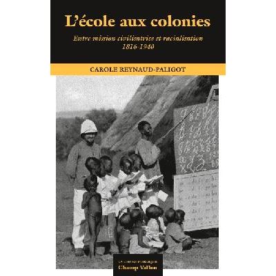 L’école Aux Colonies Entre Mission, Civilisatrice Et Racialisation 1816-1940 